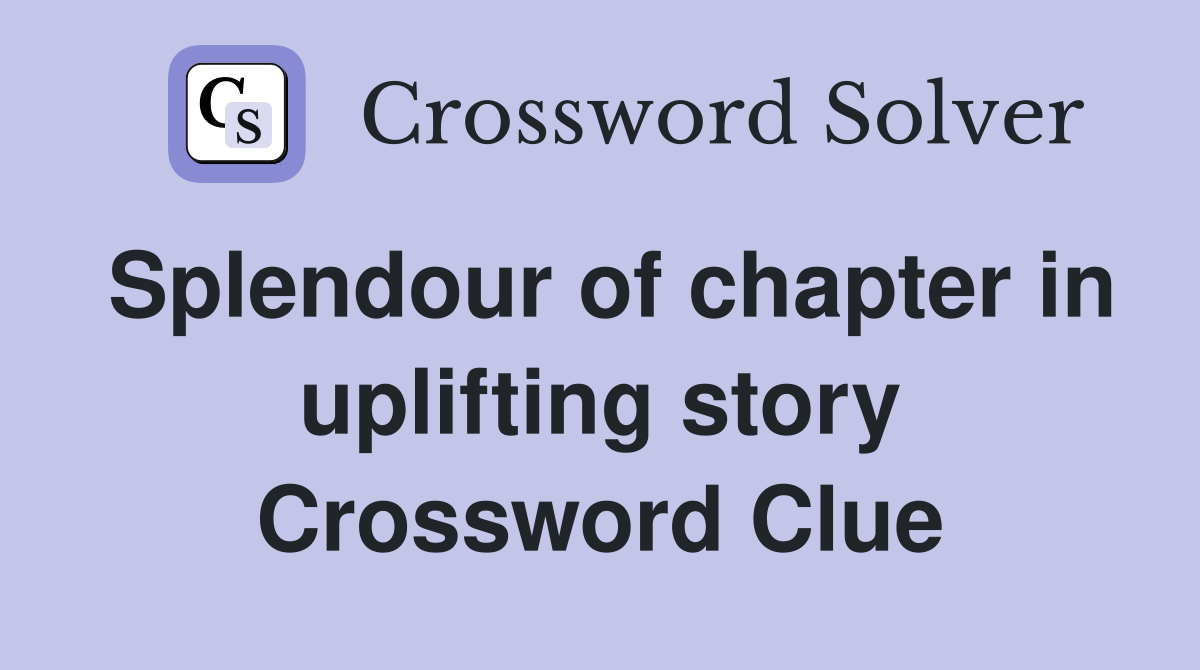 Splendour of chapter in uplifting story Crossword Clue