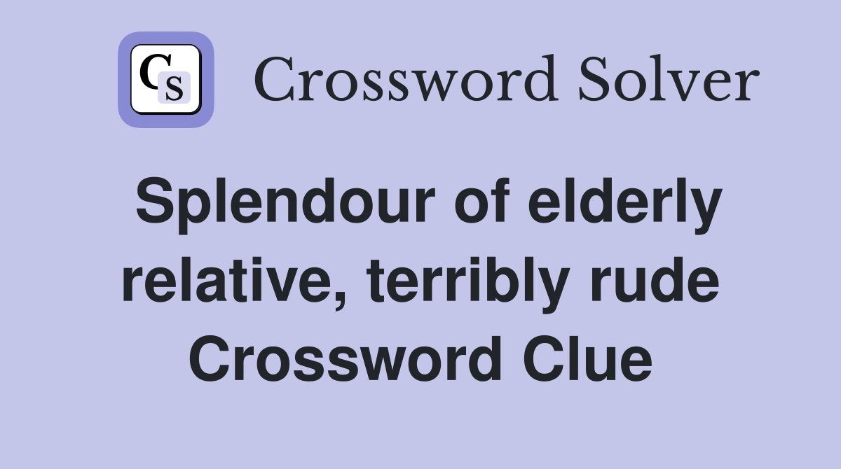 Splendour of elderly relative, terribly rude Crossword Clue