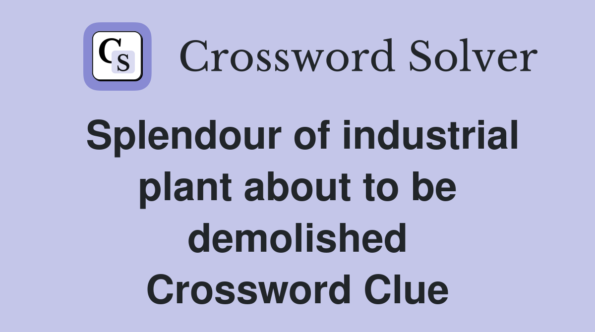 Splendour of industrial plant about to be demolished Crossword Clue