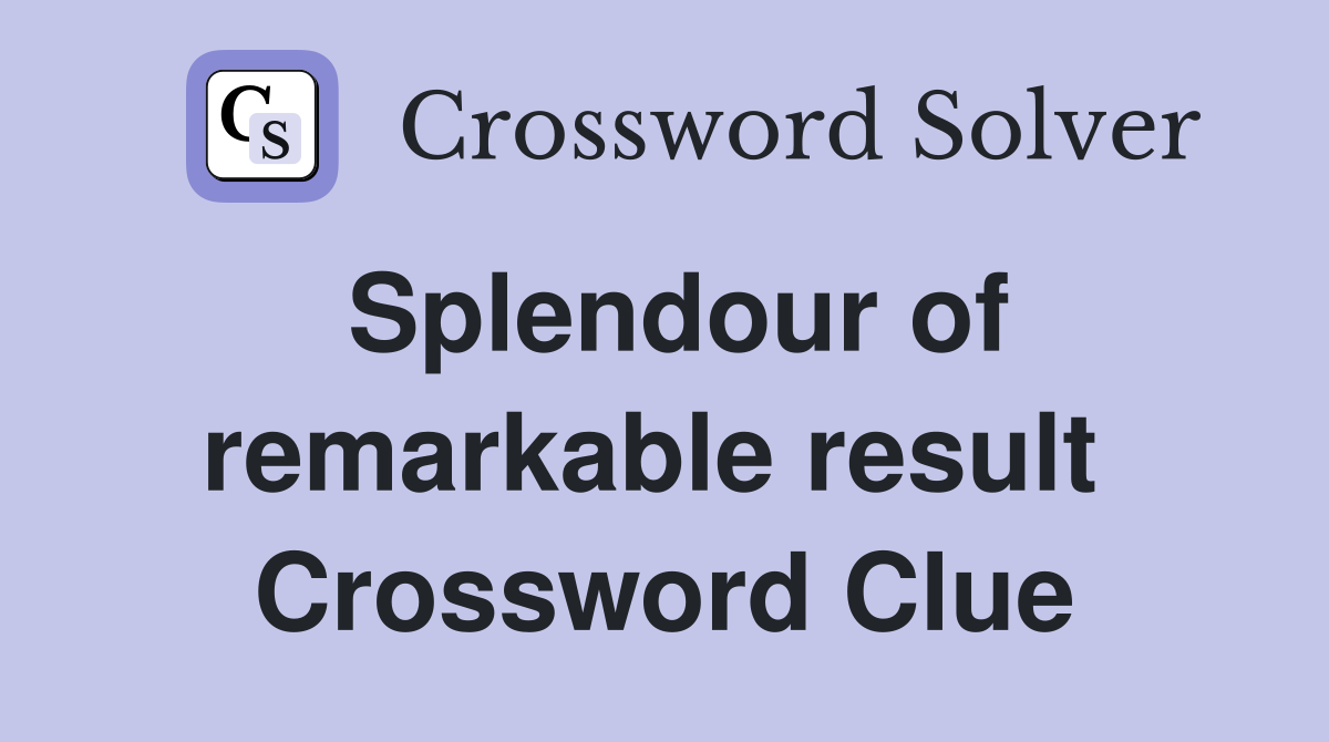 Splendour of remarkable result  Crossword Clue