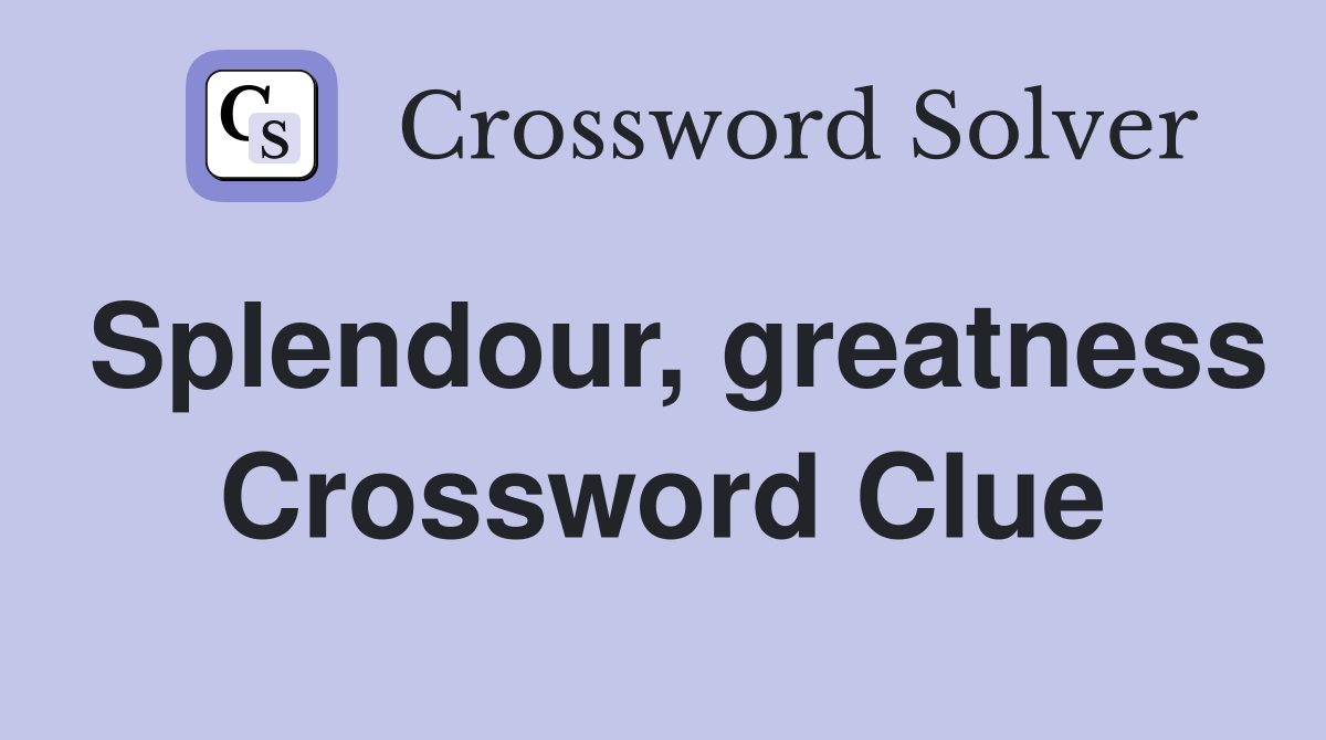 Splendour, greatness Crossword Clue