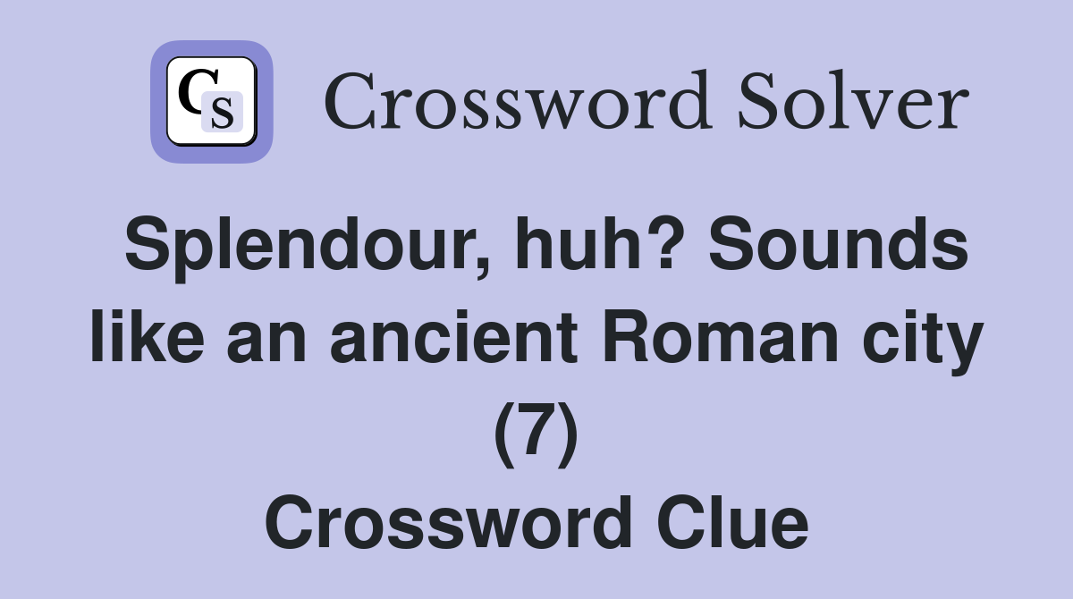 Splendour, huh? Sounds like an ancient Roman city (7) Crossword Clue