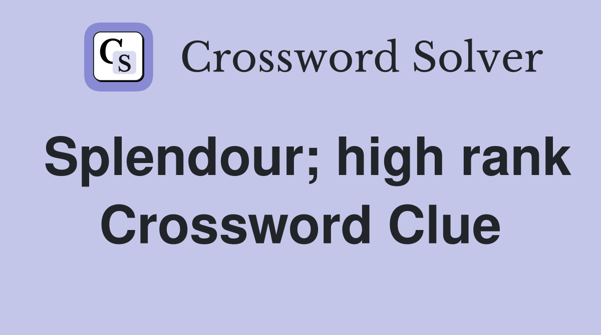 Splendour; high rank Crossword Clue