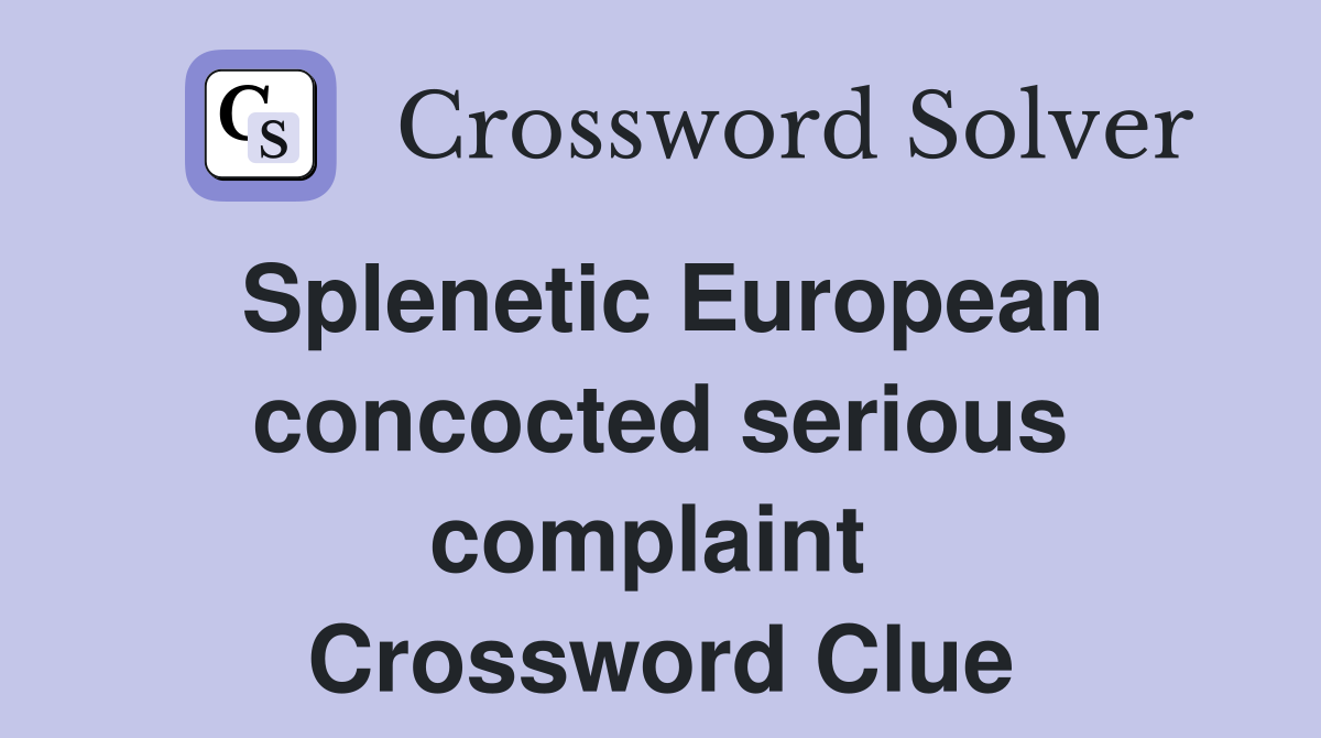 Splenetic European concocted serious complaint  Crossword Clue