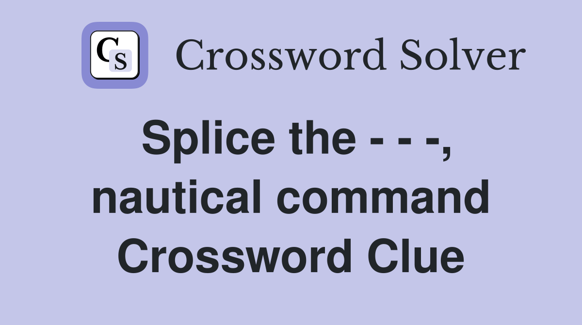 Splice the - - -, nautical command Crossword Clue