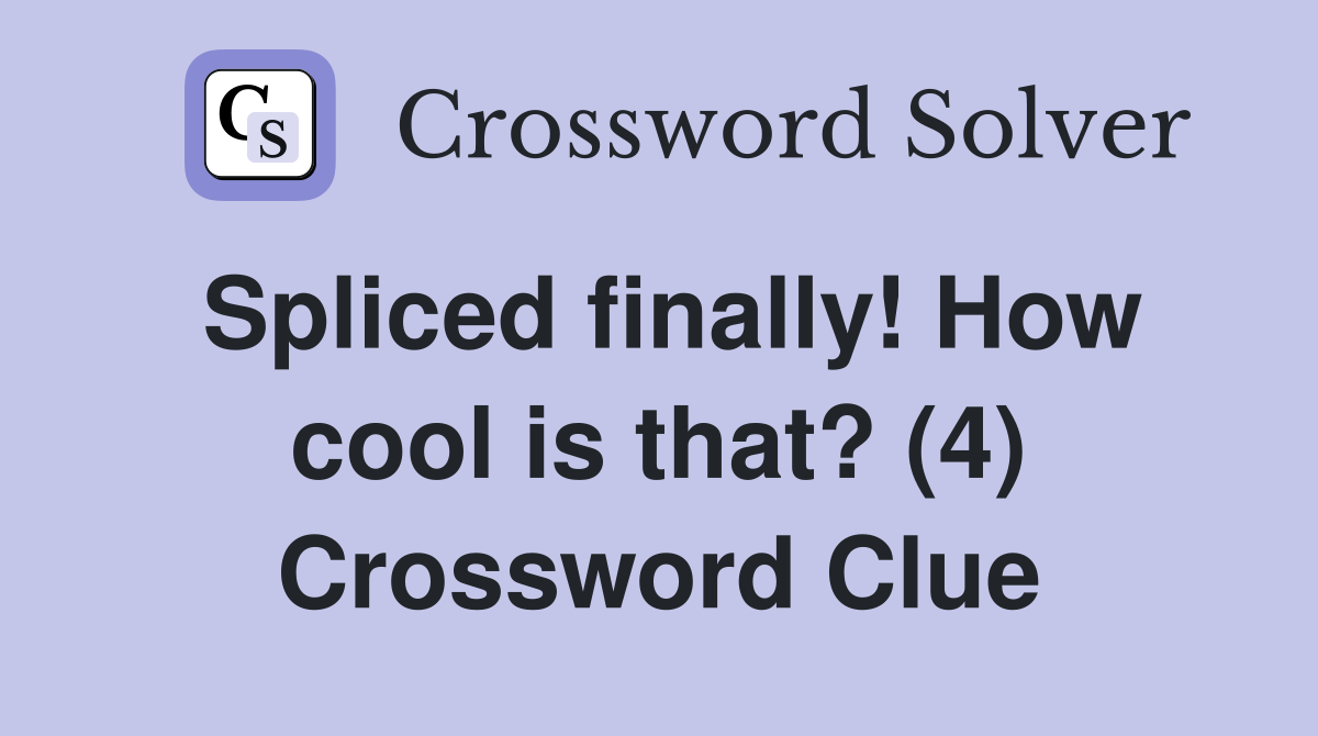 Spliced finally! How cool is that? (4) Crossword Clue