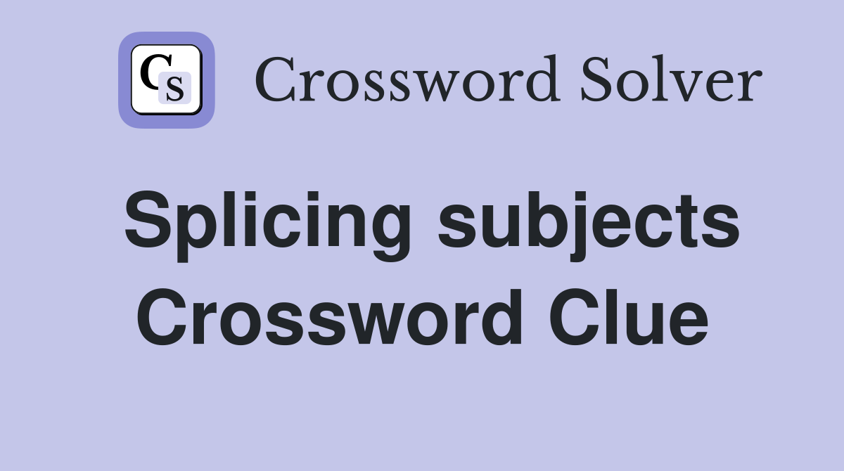 Splicing subjects Crossword Clue