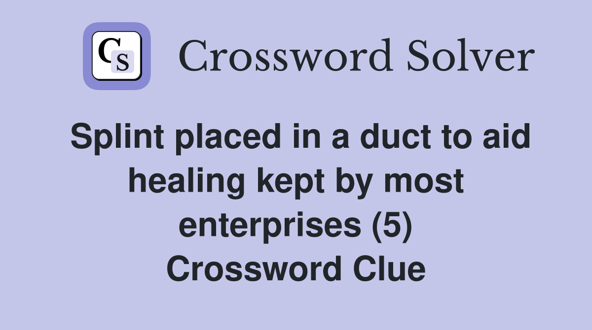 Splint placed in a duct to aid healing kept by most enterprises (5) Crossword Clue