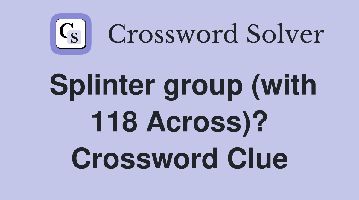Splinter group (with 118 Across)? Crossword Clue