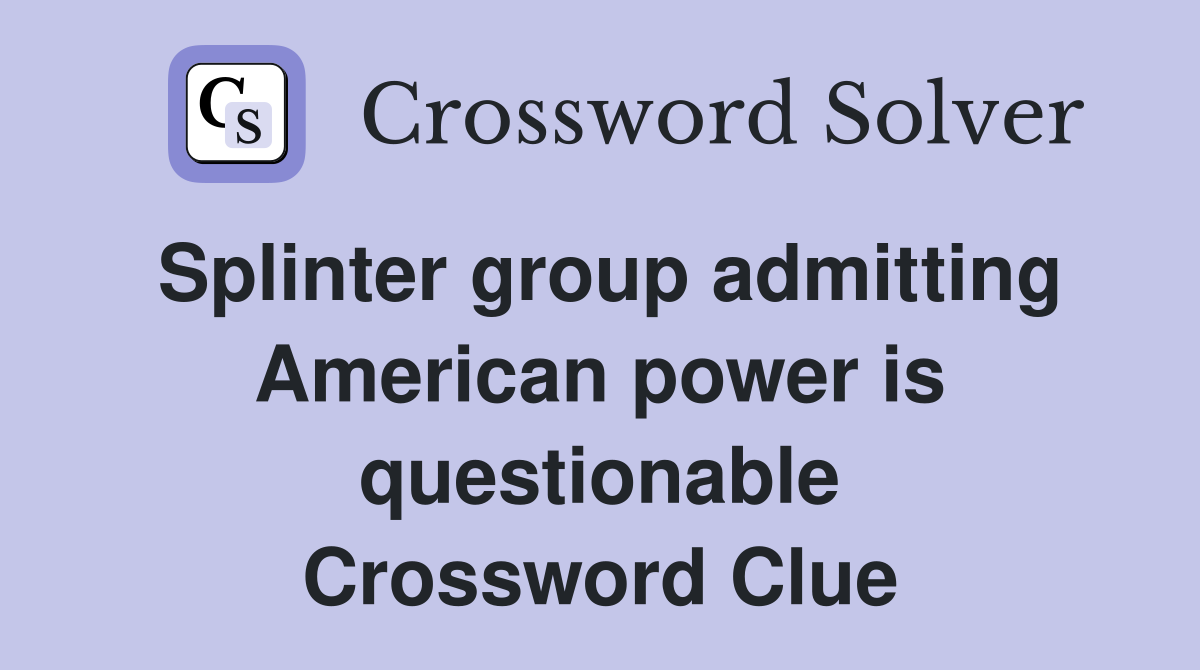 Splinter group admitting American power is questionable Crossword Clue