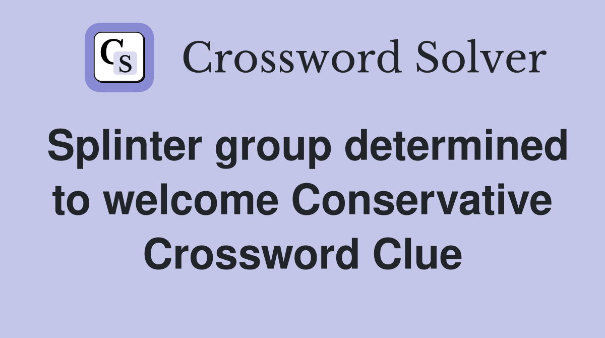 Splinter group determined to welcome Conservative Crossword Clue