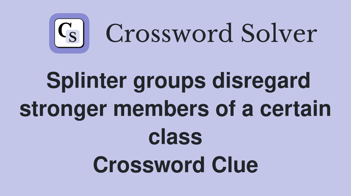 Splinter groups disregard stronger members of a certain class Crossword Clue