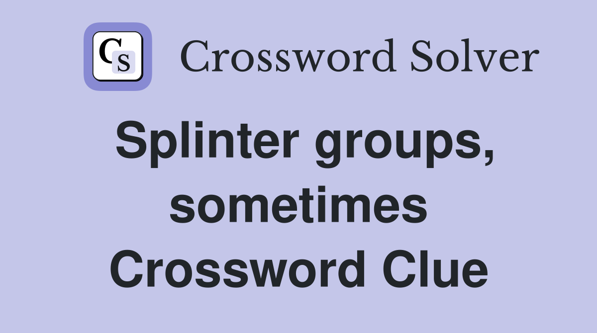 Splinter groups, sometimes Crossword Clue