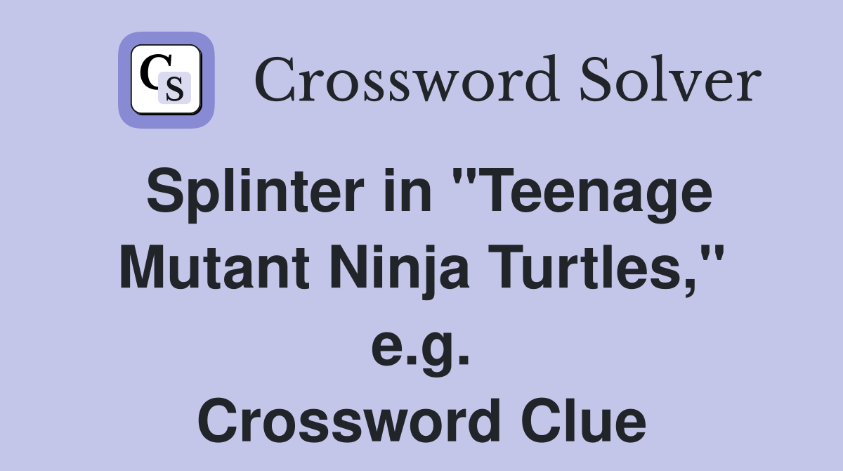 Splinter in "Teenage Mutant Ninja Turtles," e.g. Crossword Clue