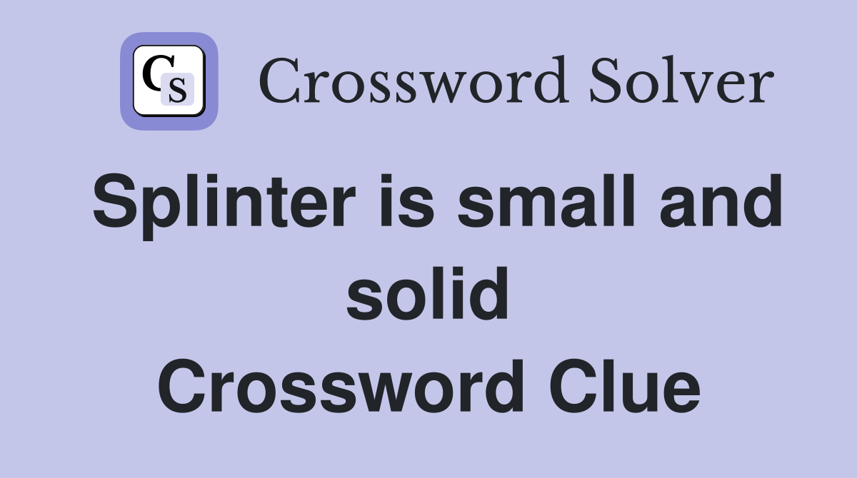 Splinter is small and solid Crossword Clue