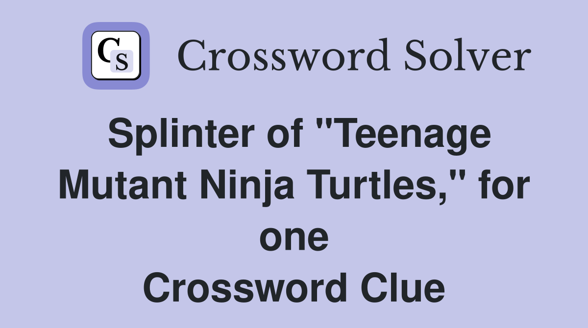 Splinter of "Teenage Mutant Ninja Turtles," for one Crossword Clue