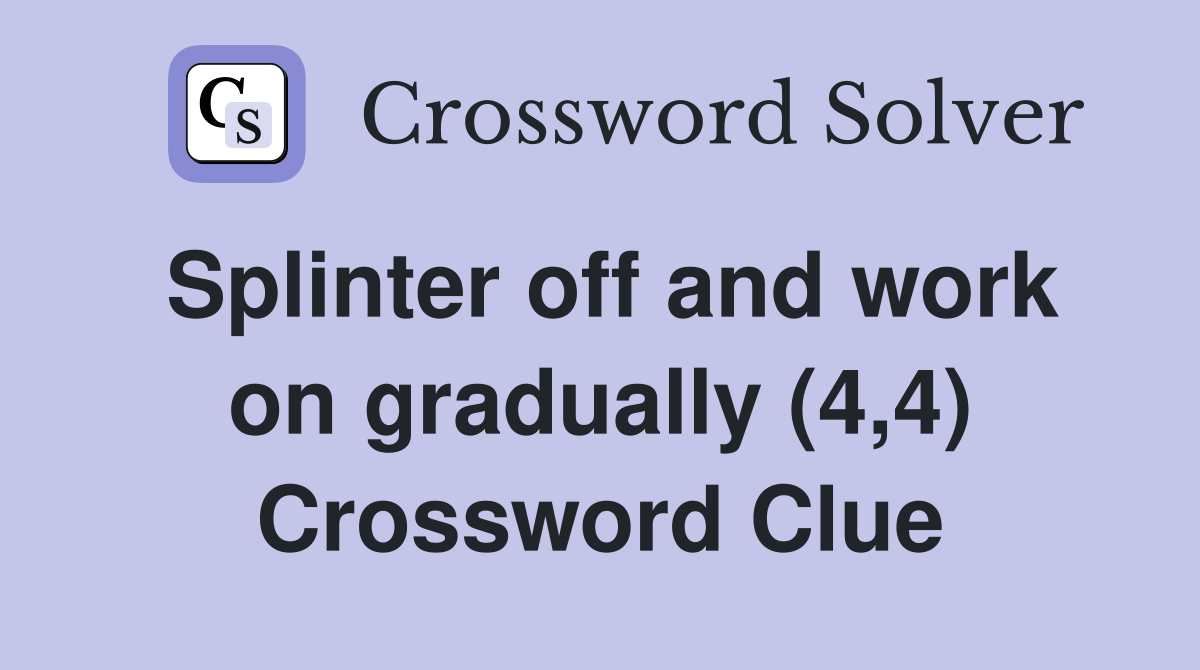 Splinter off and work on gradually (4,4) Crossword Clue