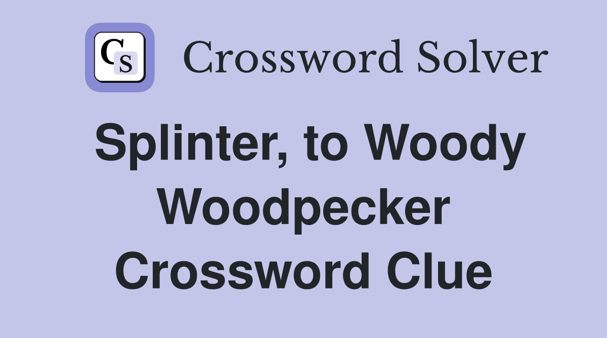 Splinter, to Woody Woodpecker Crossword Clue