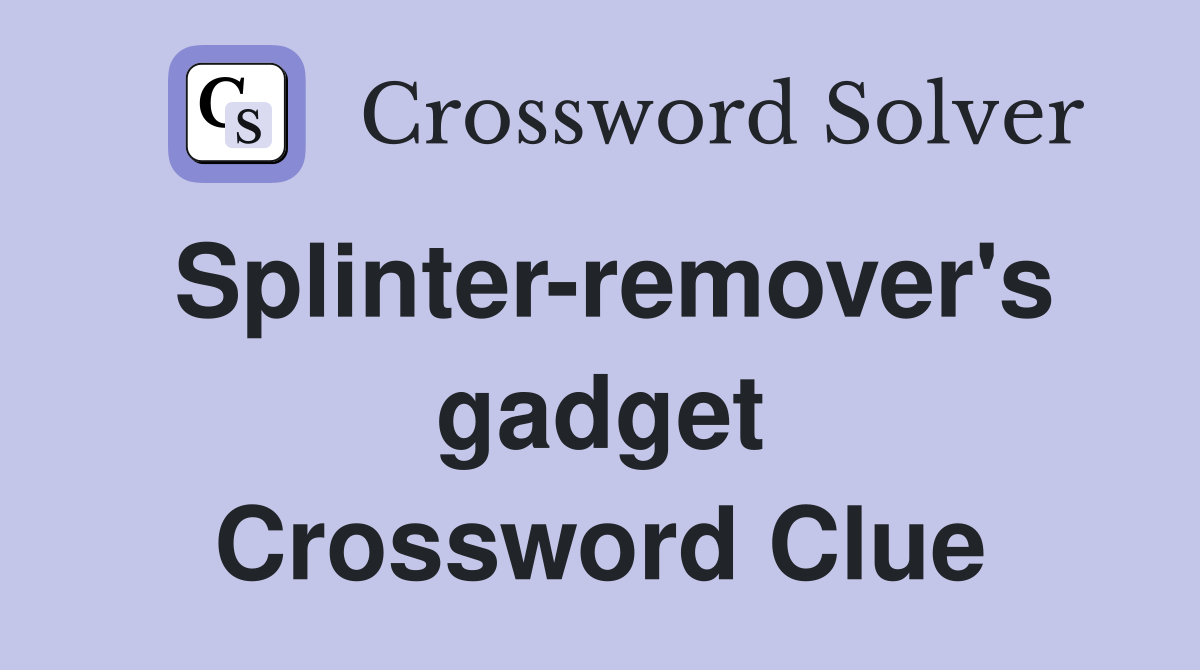 Splinter-remover's gadget Crossword Clue
