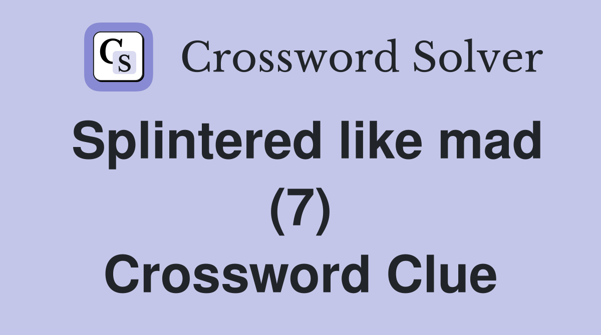 Splintered like mad (7) Crossword Clue