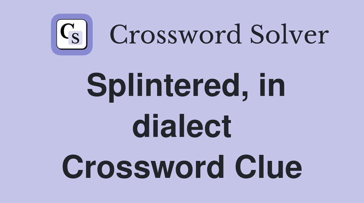 Splintered, in dialect Crossword Clue