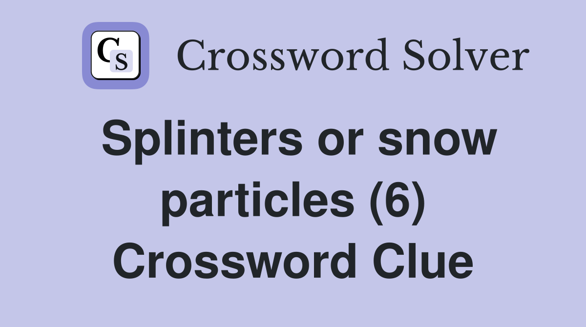 Splinters or snow particles (6) Crossword Clue