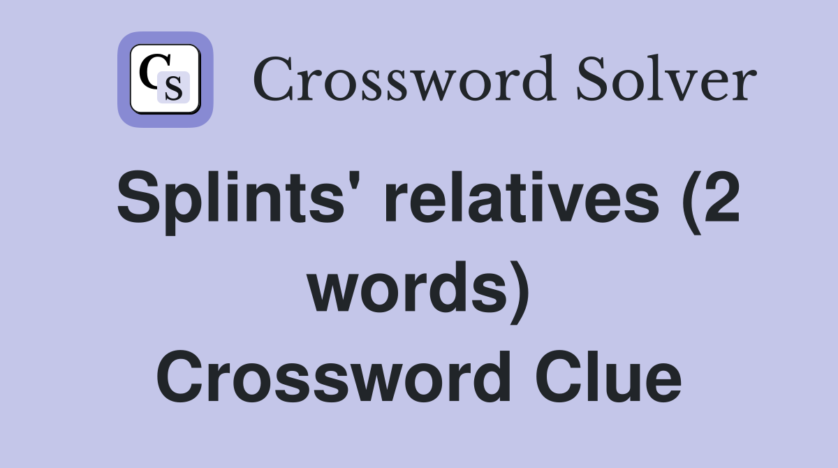 Splints' relatives (2 words) Crossword Clue