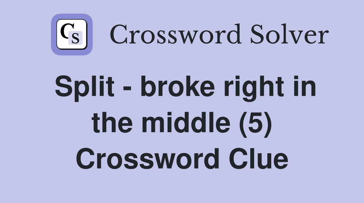 Split - broke right in the middle (5) Crossword Clue