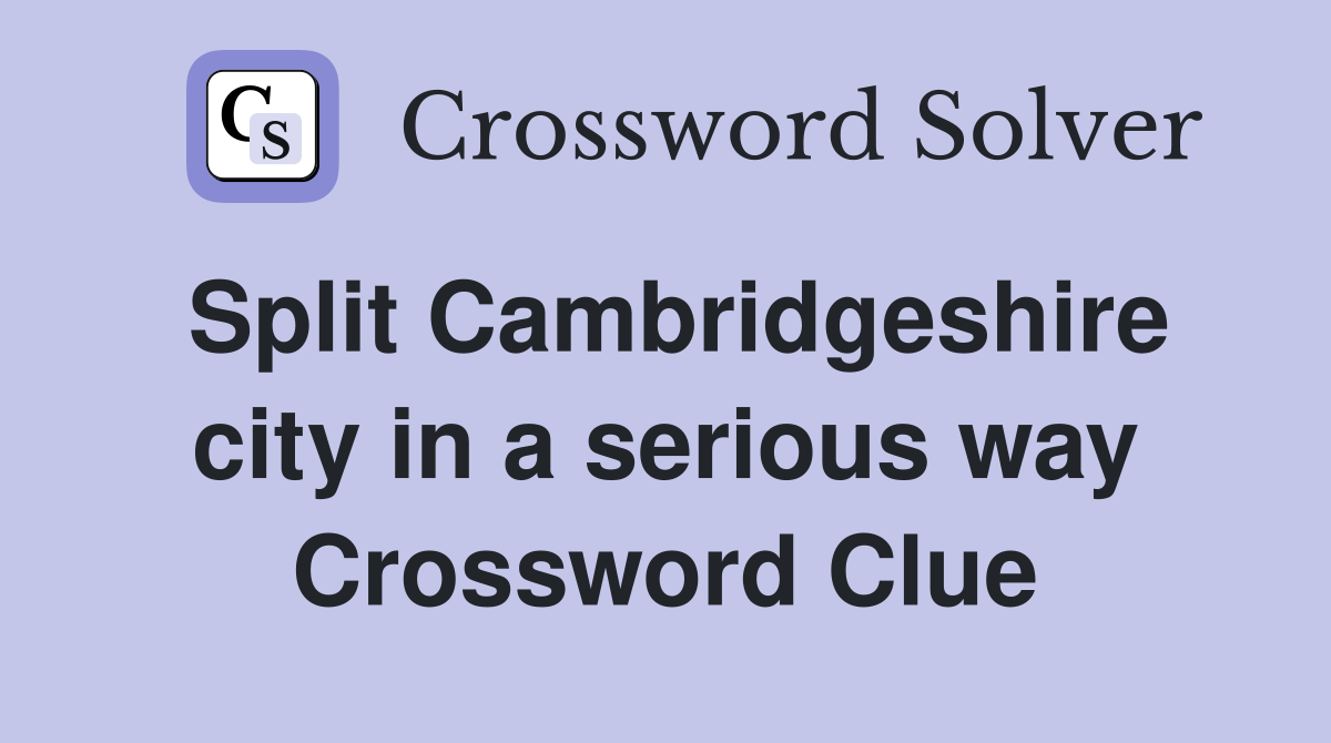Split Cambridgeshire city in a serious way Crossword Clue