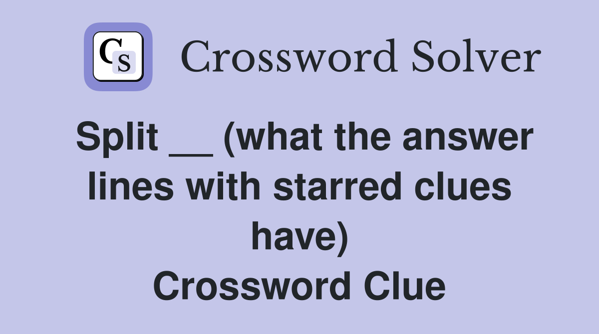 Split __ (what the answer lines with starred clues have) Crossword Clue