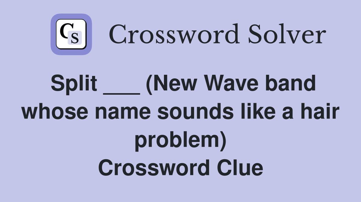 Split ___ (New Wave band whose name sounds like a hair problem) Crossword Clue