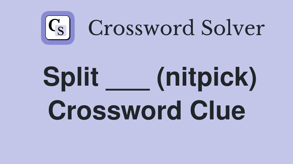Split ___ (nitpick) Crossword Clue