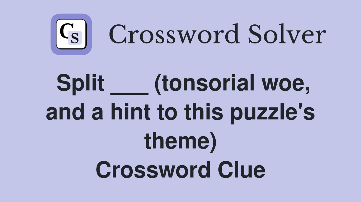 Split ___ (tonsorial woe, and a hint to this puzzle's theme) Crossword Clue