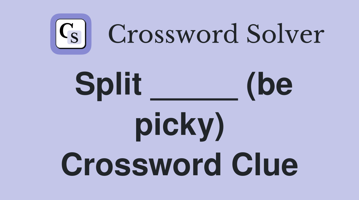 Split _____ (be picky) Crossword Clue