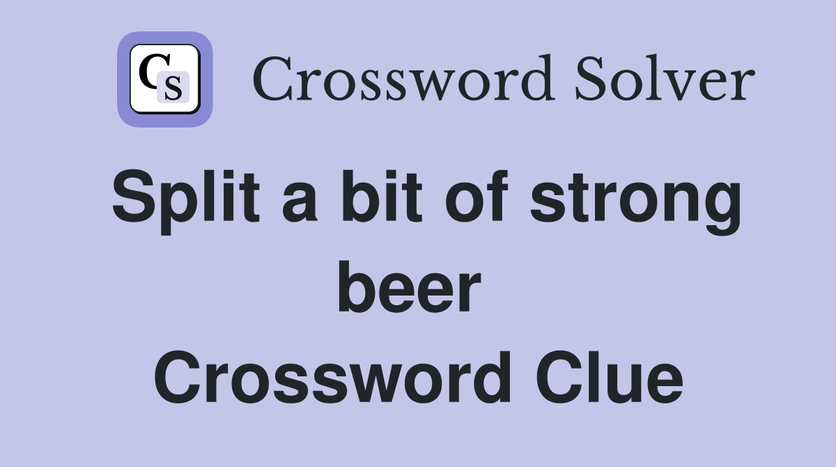 Split a bit of strong beer  Crossword Clue
