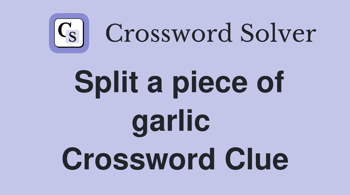 Split a piece of garlic  Crossword Clue