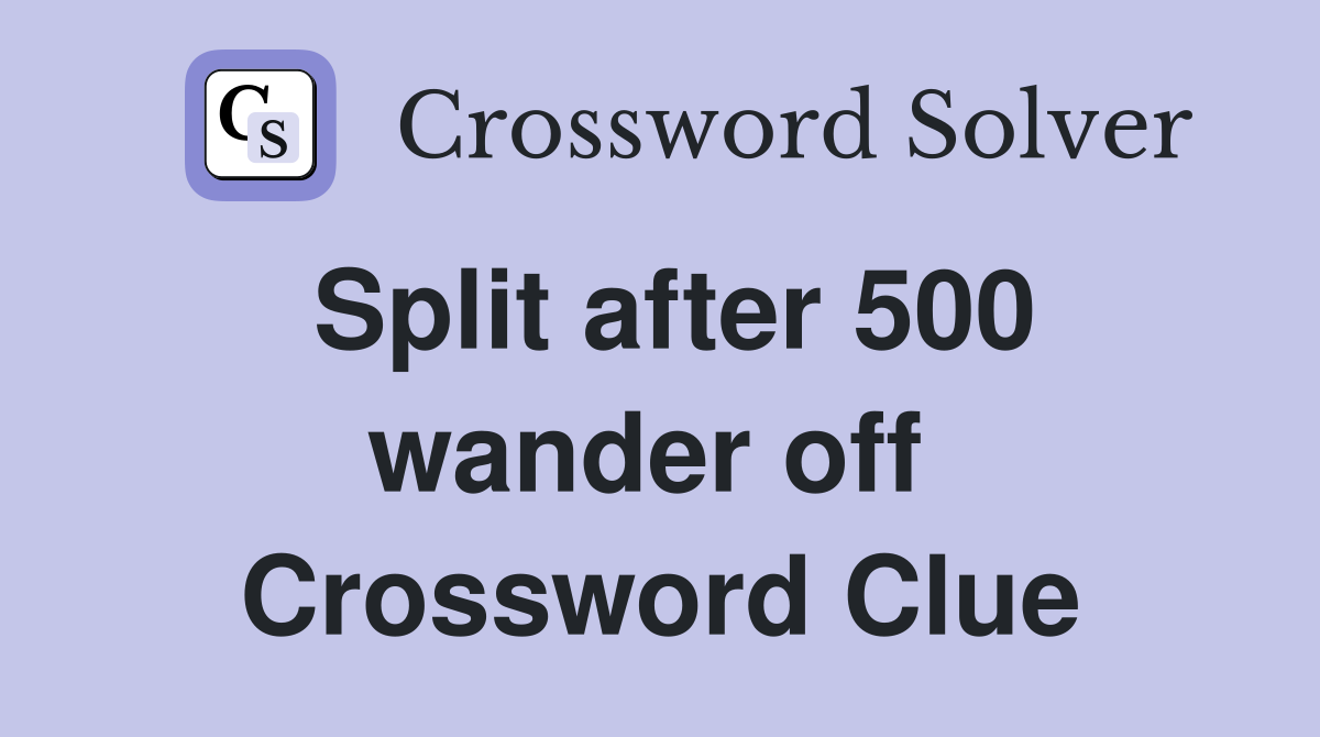 Split after 500 wander off  Crossword Clue