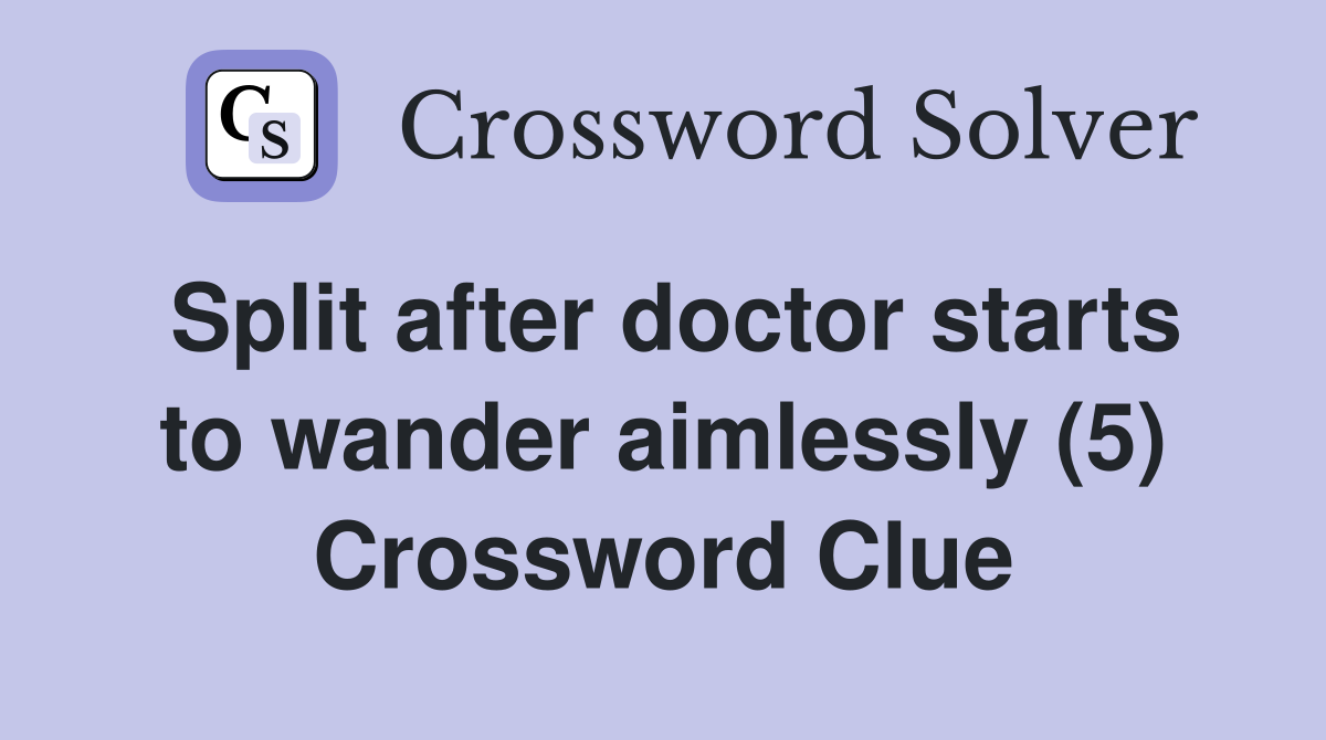 Split after doctor starts to wander aimlessly (5) Crossword Clue