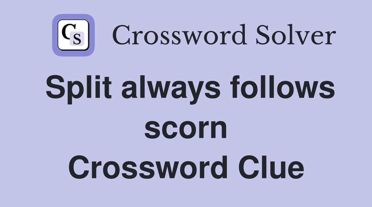 Split always follows scorn Crossword Clue