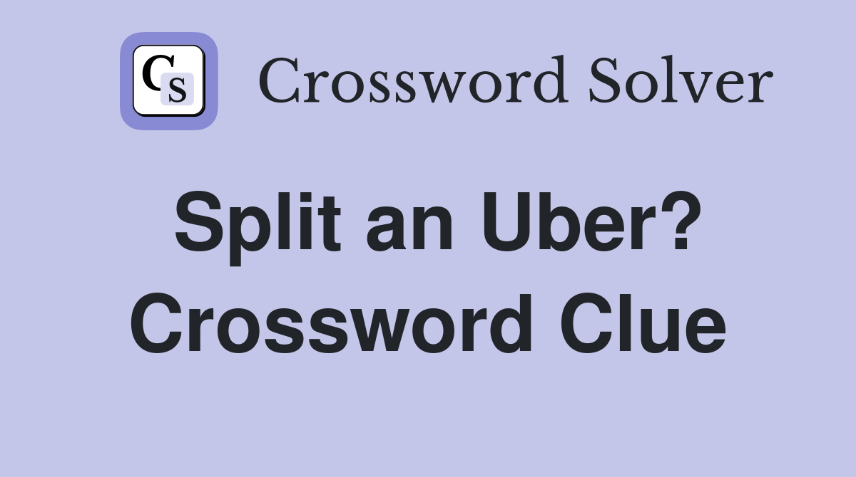 Split an Uber? Crossword Clue