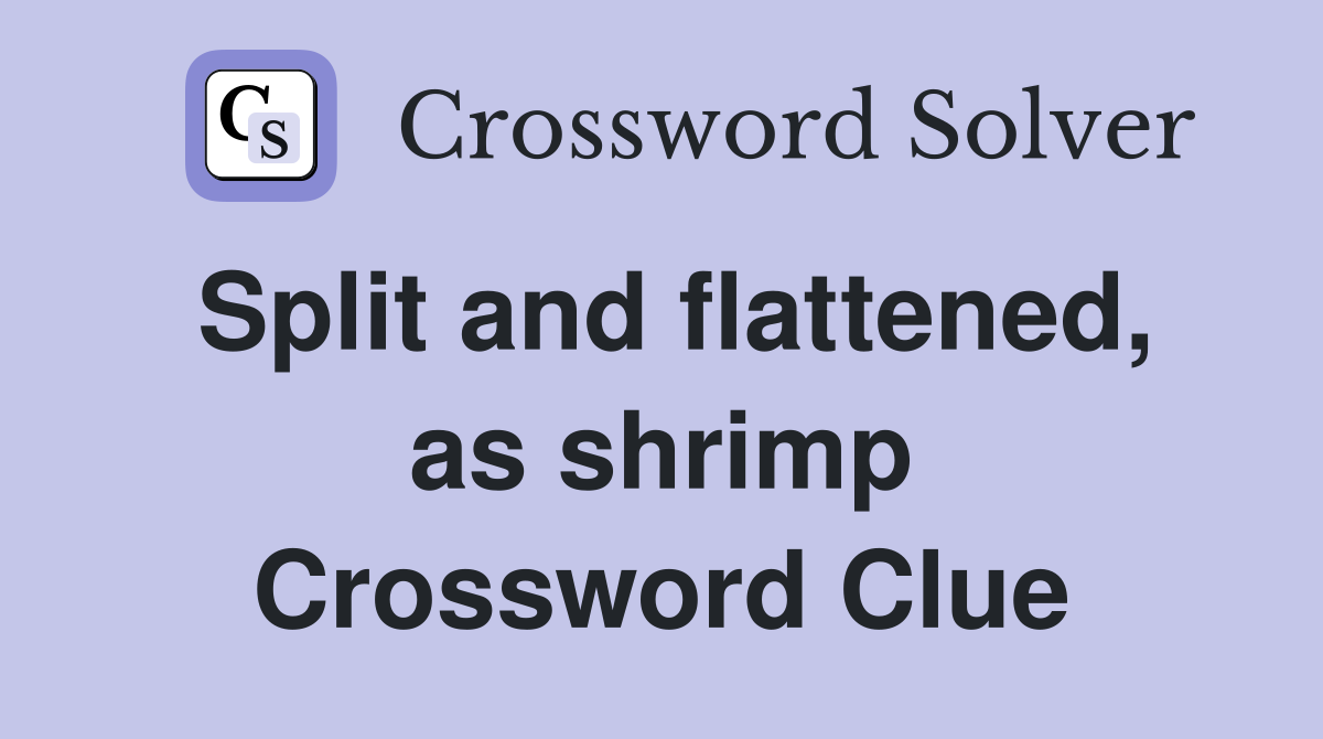 Split and flattened, as shrimp Crossword Clue