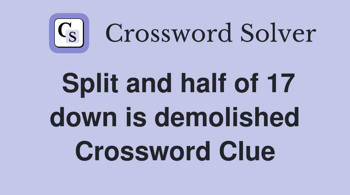 Split and half of 17 down is demolished Crossword Clue