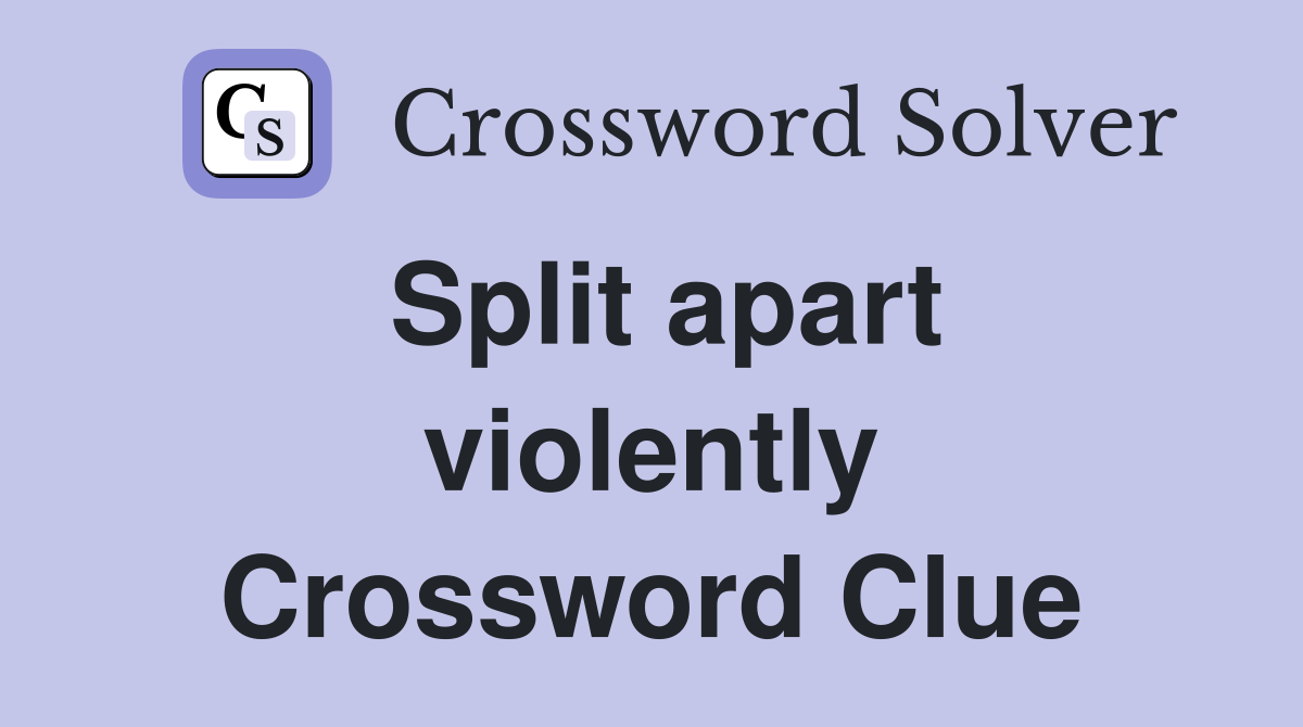 Split apart violently Crossword Clue