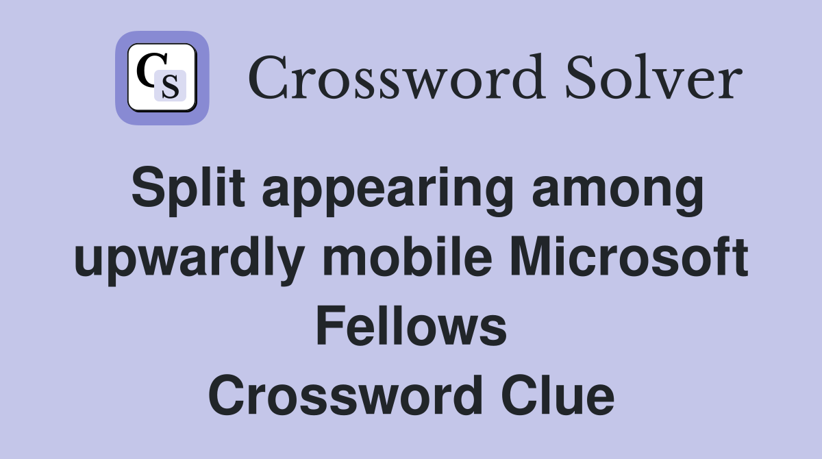 Split appearing among upwardly mobile Microsoft Fellows Crossword Clue