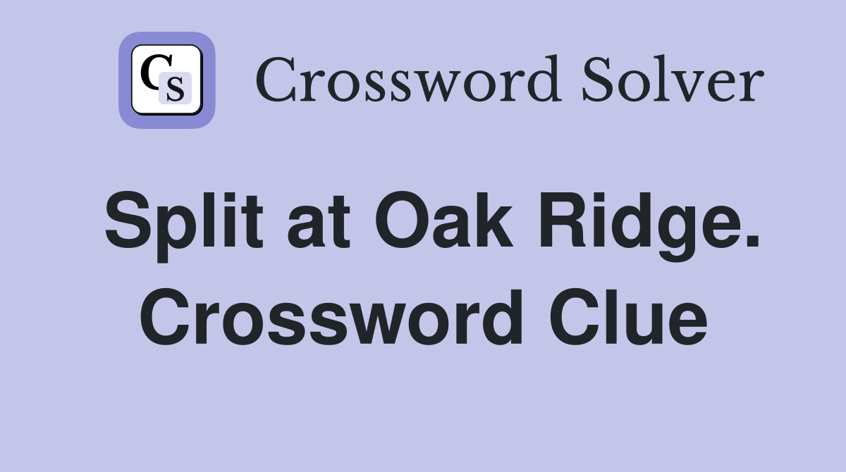 Split at Oak Ridge. Crossword Clue