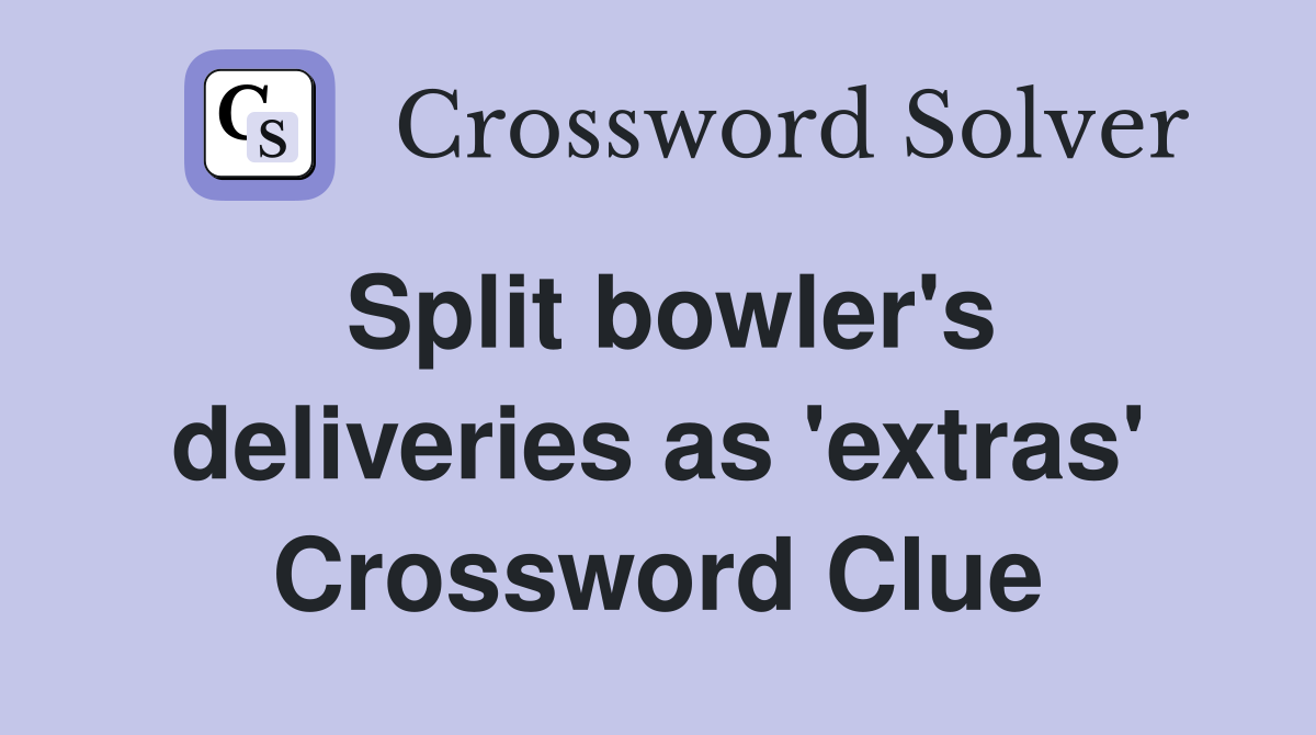 Split bowler's deliveries as 'extras' Crossword Clue