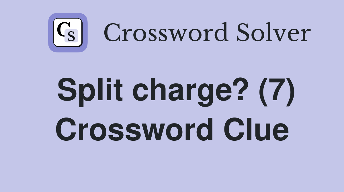 Split charge? (7) Crossword Clue