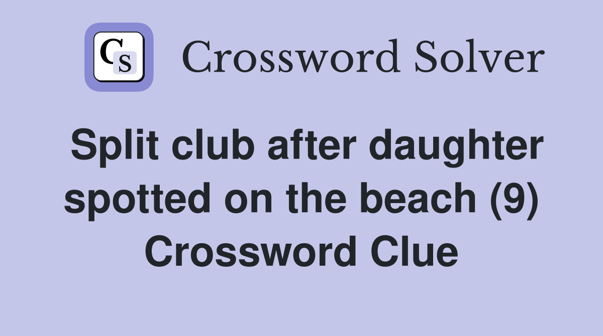 Split club after daughter spotted on the beach (9) Crossword Clue