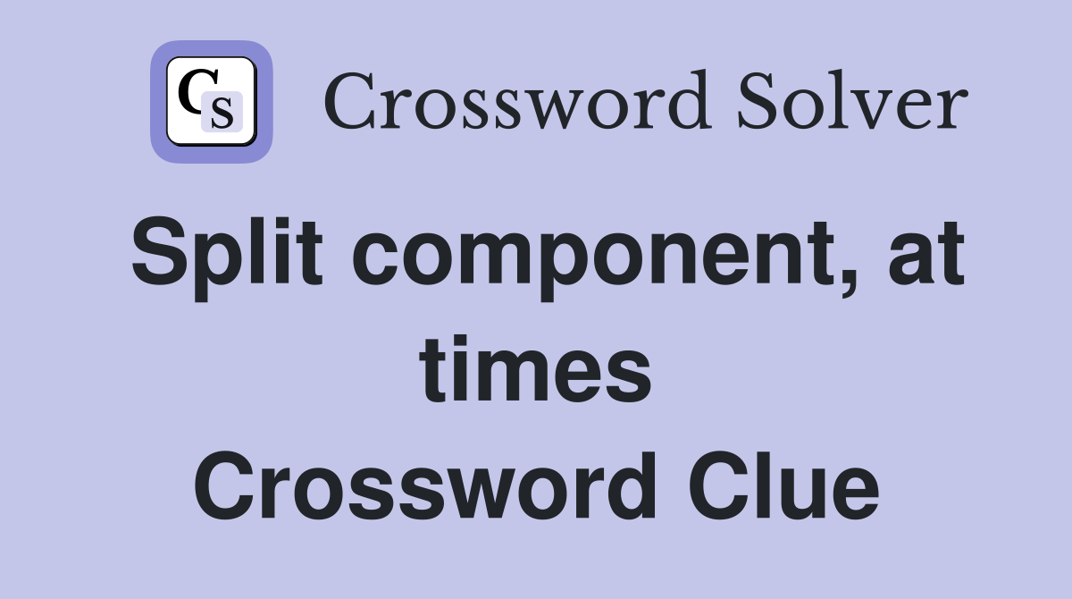 Split component, at times Crossword Clue