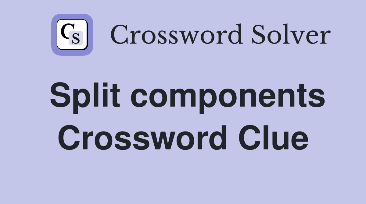 Split components Crossword Clue